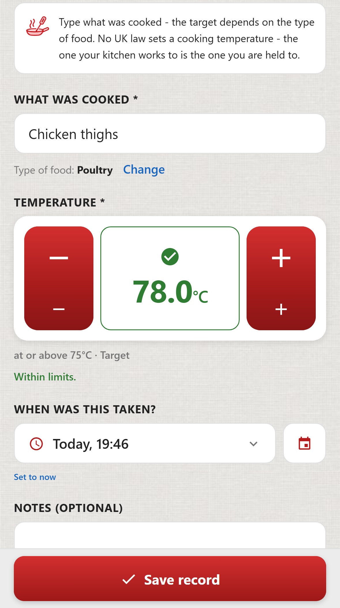 ChefsRecords, Cooking. Type what was cooked - the target depends on the type of food. No UK law sets a cooking temperature - the one your kitchen works to is the one you are held to. What was cooked: Chicken thighs. Type of food: Poultry, with the option to Change. Temperature 78.0&deg;C in green with a tick, at or above 75&deg;C, Target. Within limits. When was this taken: Today, 19:46. The Save record button.