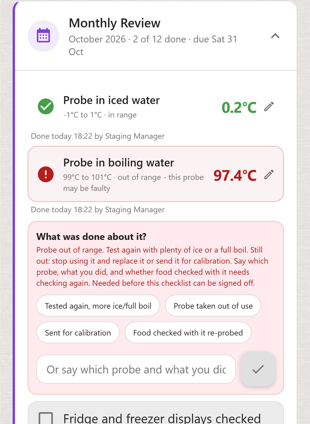 ChefsRecords, Checklists, Monthly Review, 2 of 12 done. Probe in iced water 0.2&deg;C in green, -1&deg;C to 1&deg;C, in range, done today 18:22 by Staging Manager. Probe in boiling water 97.4&deg;C in red, 99&deg;C to 101&deg;C, out of range - this probe may be faulty, done today 18:22 by Staging Manager. What was done about it? Probe out of range. Test again with plenty of ice or a full boil. Still out: stop using it and replace it or send it for calibration. Say which probe, what you did, and whether food checked with it needs checking again. Needed before this checklist can be signed off. Quick answers: Tested again, more ice or full boil; Probe taken out of use; Sent for calibration; Food checked with it re-probed. A box to say which probe and what you did.